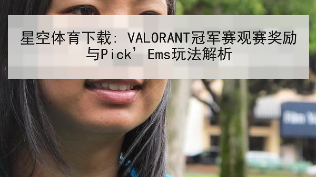星空体育下载: VALORANT冠军赛观赛奖励与Pick’Ems玩法解析