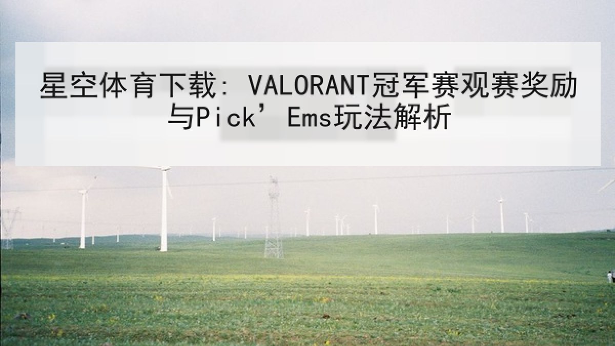 星空体育下载: VALORANT冠军赛观赛奖励与Pick’Ems玩法解析