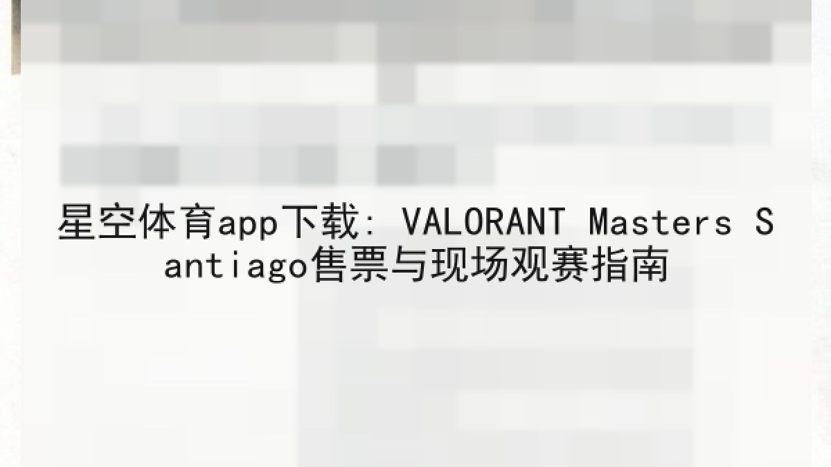 星空体育app下载: VALORANT Masters Santiago售票与现场观赛指南