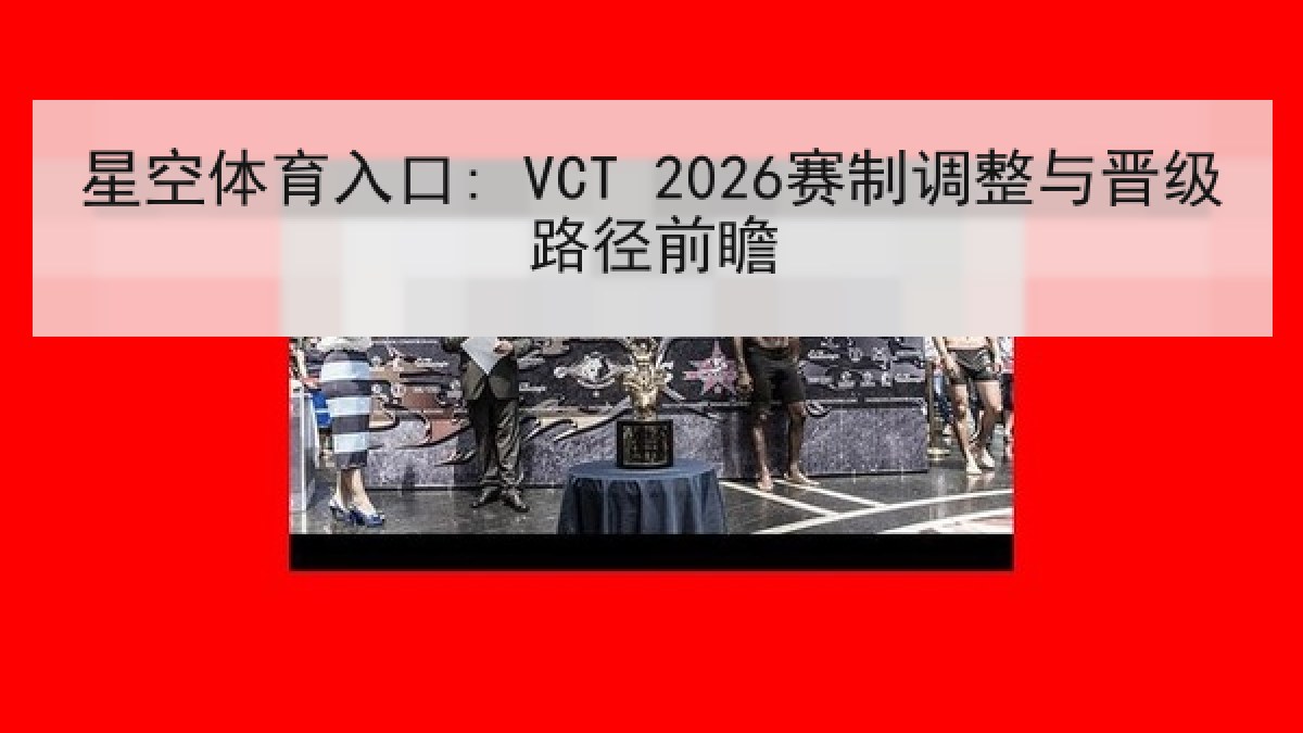 星空体育入口: VCT 2026赛制调整与晋级路径前瞻 星空体育入口: VCT 2026赛制调整与晋级路径前瞻