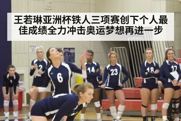 王若琳亚洲杯铁人三项赛创下个人最佳成绩全力冲击奥运梦想再进一步