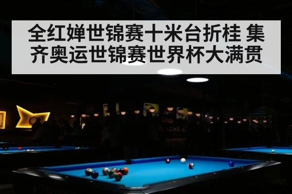 全红婵世锦赛十米台折桂 集齐奥运世锦赛世界杯大满贯