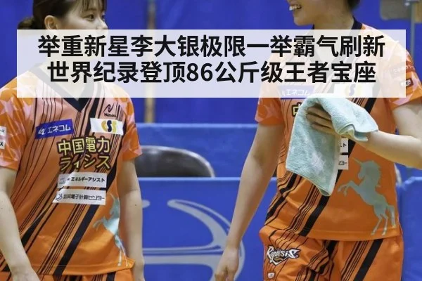 举重新星李大银极限一举霸气刷新世界纪录登顶86公斤级王者宝座