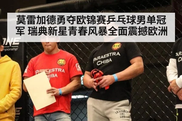 莫雷加德勇夺欧锦赛乒乓球男单冠军 瑞典新星青春风暴全面震撼欧洲