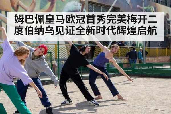 姆巴佩皇马欧冠首秀完美梅开二度伯纳乌见证全新时代辉煌启航