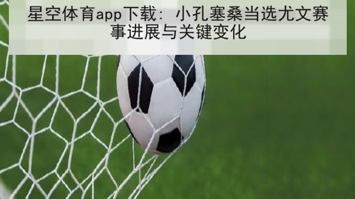 星空体育app下载: 小孔塞桑当选尤文赛事进展与关键变化