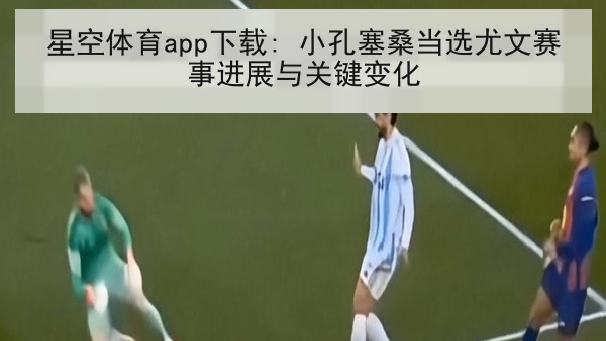 星空体育app下载: 小孔塞桑当选尤文赛事进展与关键变化