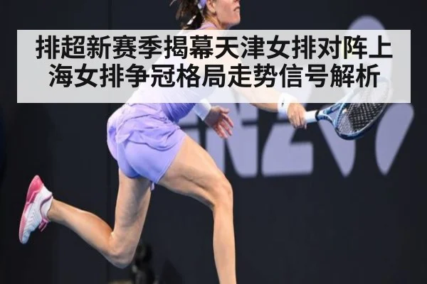 排超新赛季揭幕天津女排对阵上海女排争冠格局走势信号解析